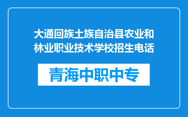 大通回族土族自治县农业和林业职业技术学校招生电话