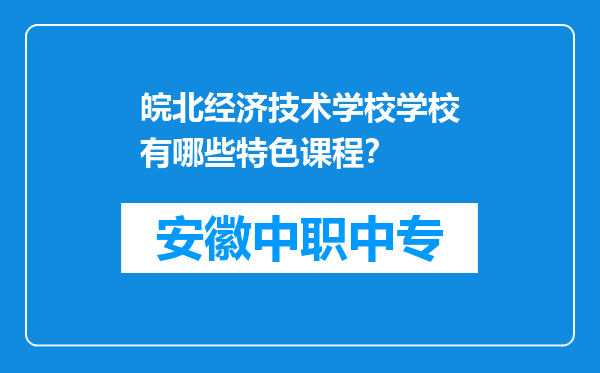 皖北经济技术学校学校有哪些特色课程？
