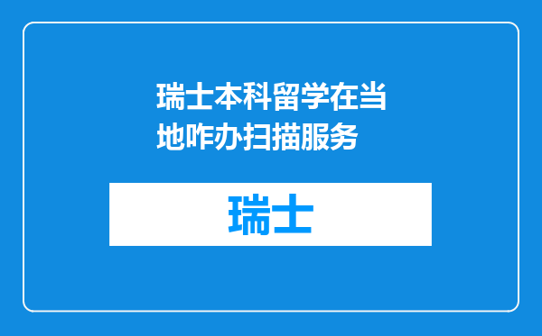 瑞士本科留学在当地咋办扫描服务