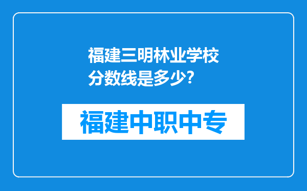 福建三明林业学校分数线是多少？