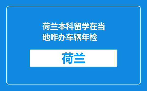 荷兰本科留学在当地咋办车辆年检