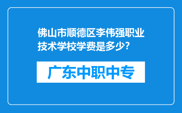 佛山市顺德区李伟强职业技术学校学费是多少？