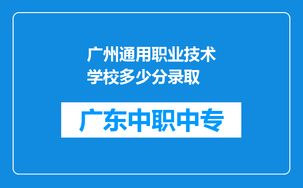 广州通用职业技术学校多少分录取