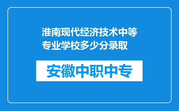 淮南现代经济技术中等专业学校多少分录取