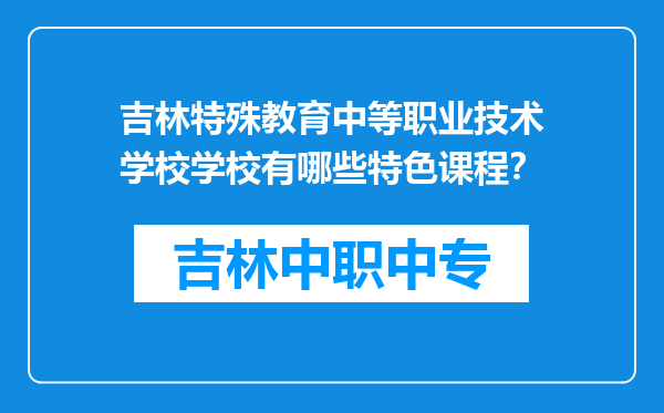 吉林特殊教育中等职业技术学校学校有哪些特色课程？