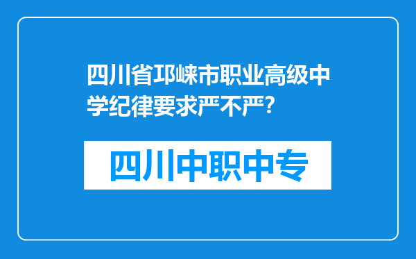 四川省邛崃市职业高级中学纪律要求严不严？