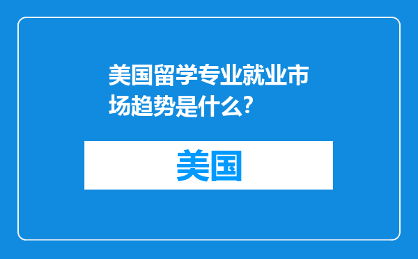 美国留学专业就业市场趋势是什么？