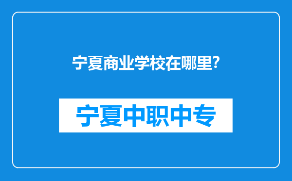 宁夏商业学校在哪里？