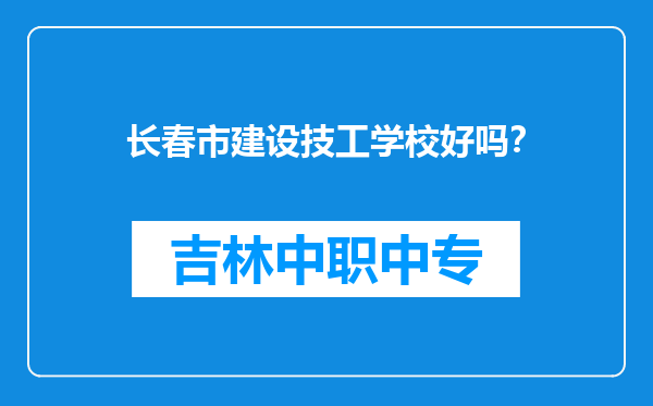 长春市建设技工学校好吗？