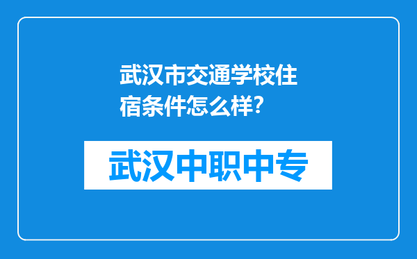 武汉市交通学校住宿条件怎么样？
