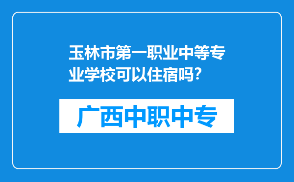 玉林市第一职业中等专业学校可以住宿吗？