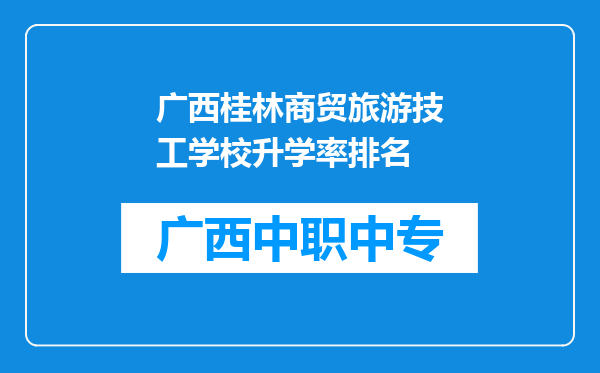 广西桂林商贸旅游技工学校升学率排名