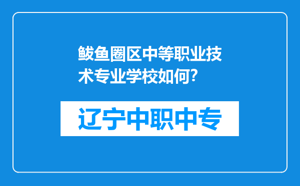 鲅鱼圈区中等职业技术专业学校如何？