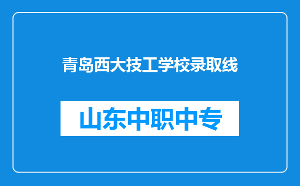 青岛西大技工学校录取线