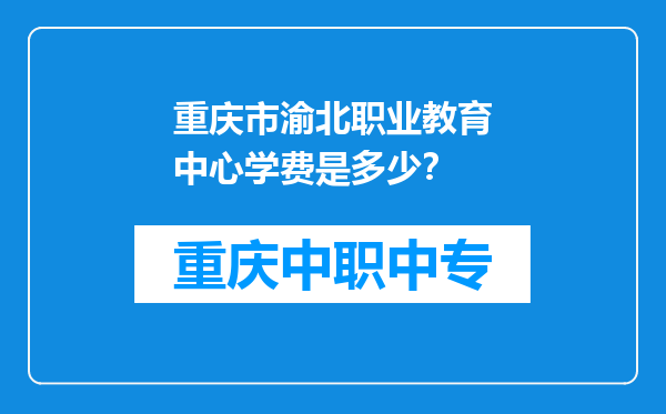 重庆市渝北职业教育中心学费是多少？
