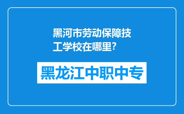 黑河市劳动保障技工学校在哪里？