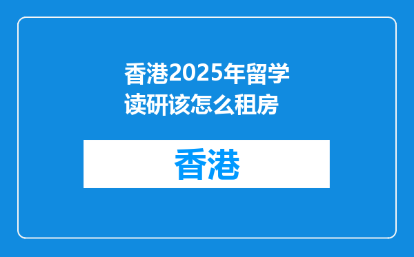 香港2025年留学读研该怎么租房