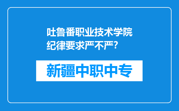 吐鲁番职业技术学院纪律要求严不严？