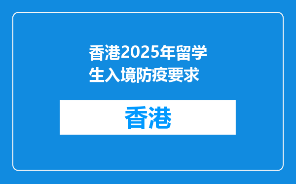 香港2025年留学生入境防疫要求