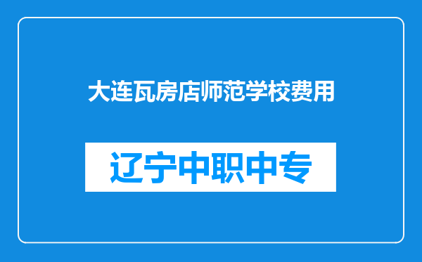 大连瓦房店师范学校费用