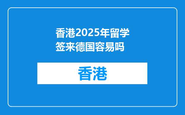 香港2025年留学签来德国容易吗