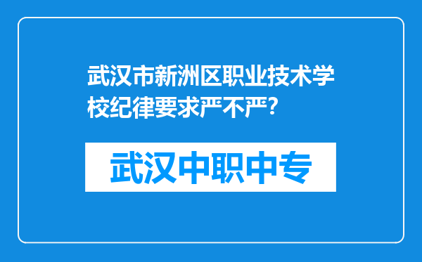武汉市新洲区职业技术学校纪律要求严不严？