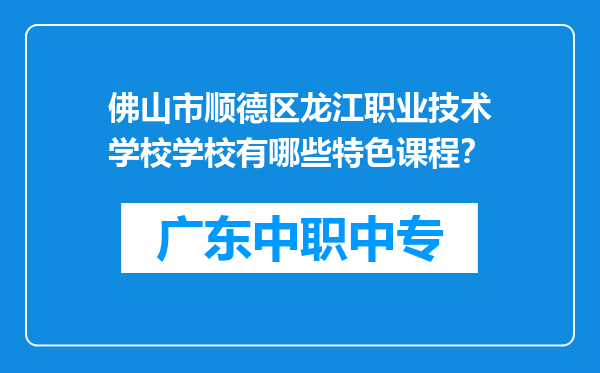 佛山市顺德区龙江职业技术学校学校有哪些特色课程？