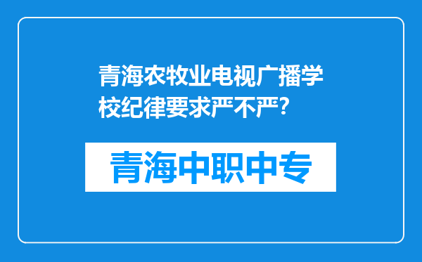 青海农牧业电视广播学校纪律要求严不严？