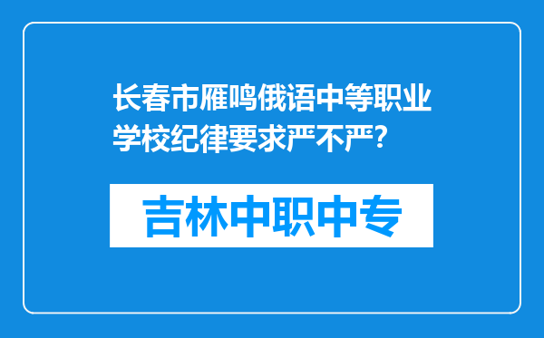 长春市雁鸣俄语中等职业学校纪律要求严不严？