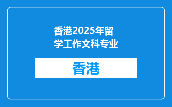 香港2025年留学工作文科专业