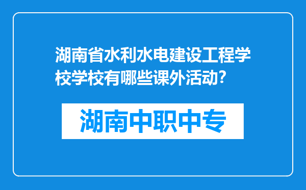 湖南省水利水电建设工程学校学校有哪些课外活动？