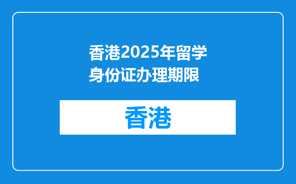 香港2025年留学身份证办理期限
