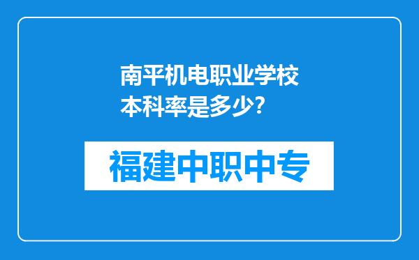 南平机电职业学校本科率是多少？