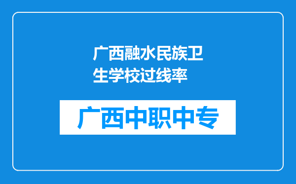 广西融水民族卫生学校过线率