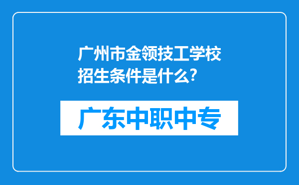 广州市金领技工学校招生条件是什么？