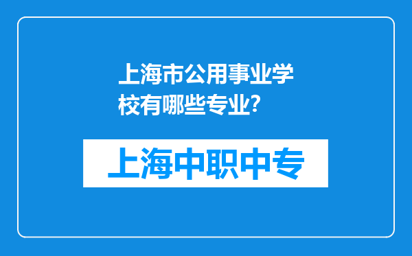 上海市公用事业学校有哪些专业？