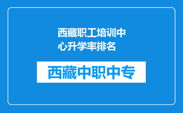 西藏职工培训中心升学率排名