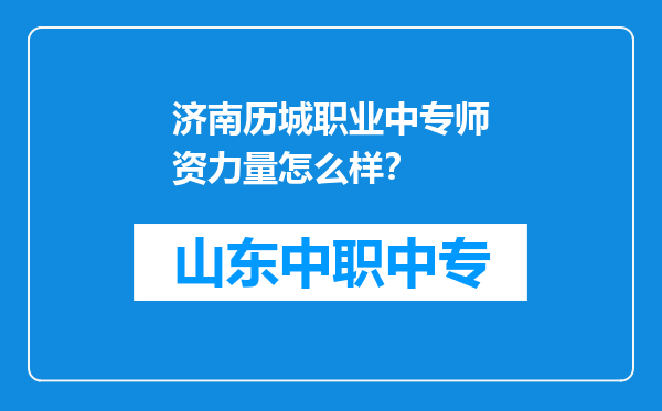 济南历城职业中专师资力量怎么样？