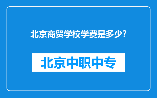 北京商贸学校学费是多少？