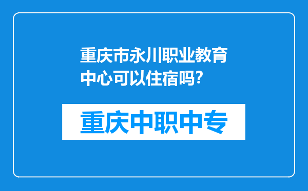 重庆市永川职业教育中心可以住宿吗？