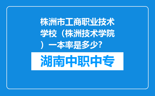 株洲市工商职业技术学校（株洲技术学院）一本率是多少？