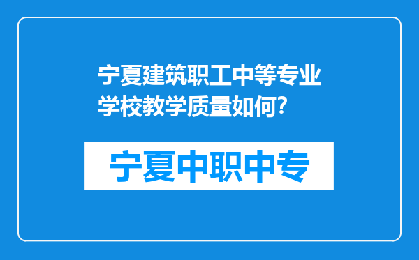 宁夏建筑职工中等专业学校教学质量如何？