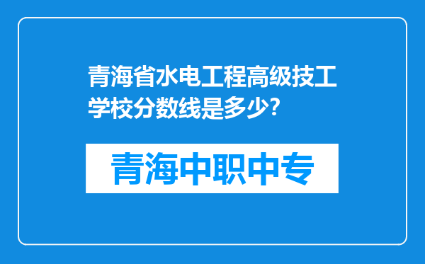 青海省水电工程高级技工学校分数线是多少？