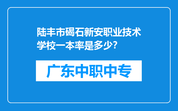 陆丰市碣石新安职业技术学校一本率是多少？