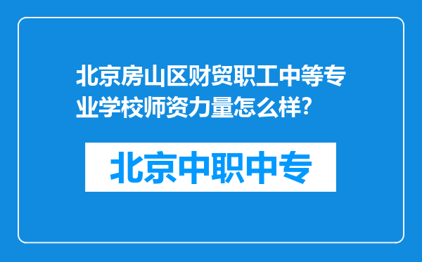 北京房山区财贸职工中等专业学校师资力量怎么样？