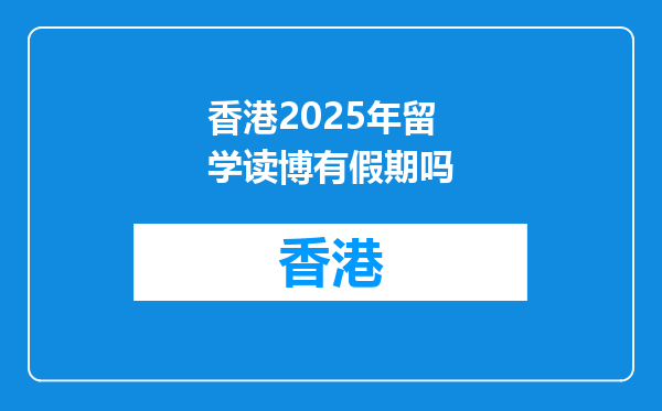 香港2025年留学读博有假期吗