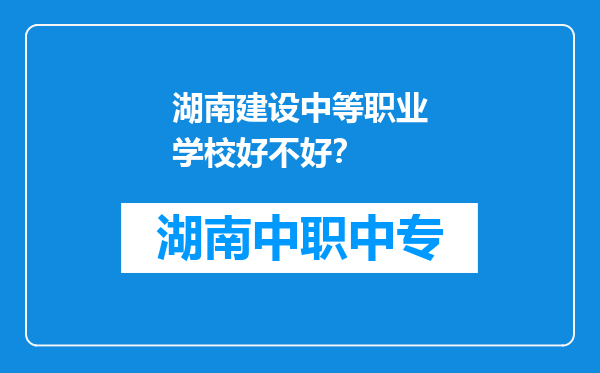 湖南建设中等职业学校好不好？