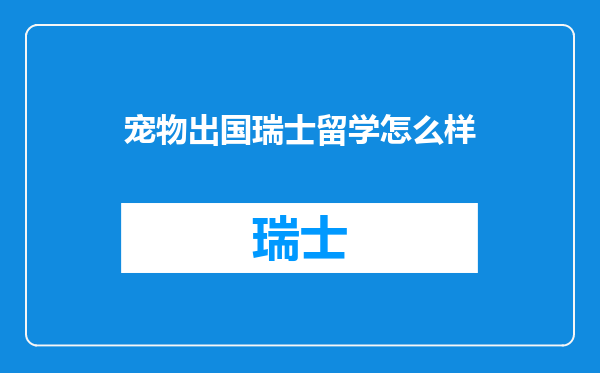宠物出国瑞士留学怎么样