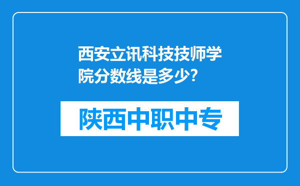 西安立讯科技技师学院分数线是多少？