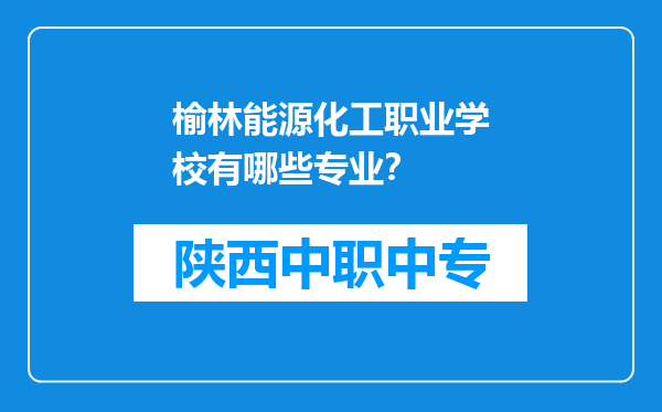 榆林能源化工职业学校有哪些专业？